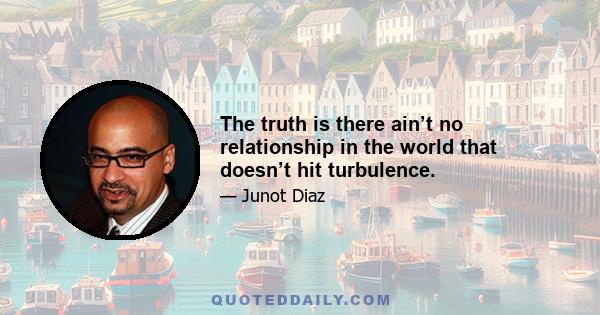 The truth is there ain’t no relationship in the world that doesn’t hit turbulence.