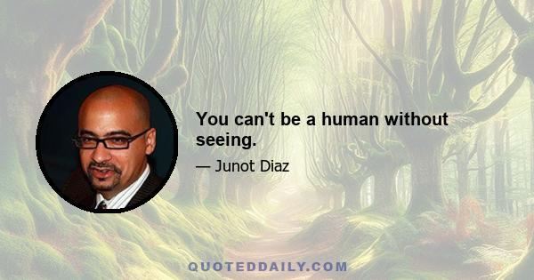 You can't be a human without seeing.