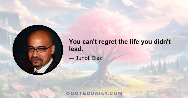 You can't regret the life you didn't lead.