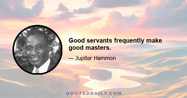 Good servants frequently make good masters.