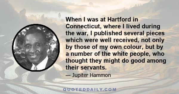 When I was at Hartford in Connecticut, where I lived during the war, I published several pieces which were well received, not only by those of my own colour, but by a number of the white people, who thought they might