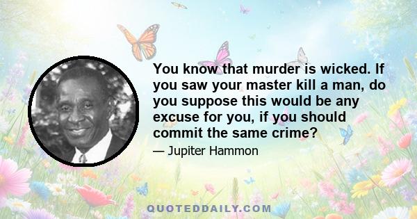 You know that murder is wicked. If you saw your master kill a man, do you suppose this would be any excuse for you, if you should commit the same crime?