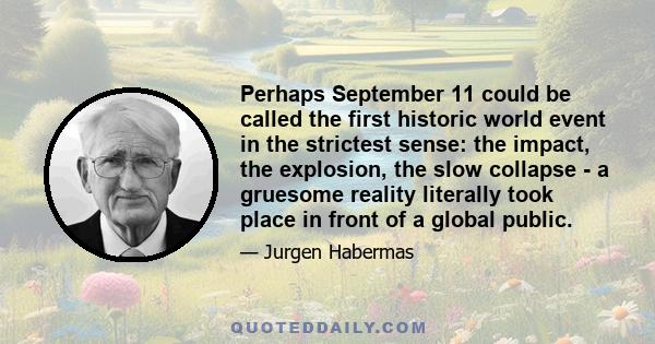 Perhaps September 11 could be called the first historic world event in the strictest sense: the impact, the explosion, the slow collapse - a gruesome reality literally took place in front of a global public.