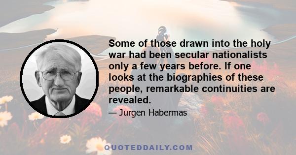 Some of those drawn into the holy war had been secular nationalists only a few years before. If one looks at the biographies of these people, remarkable continuities are revealed.