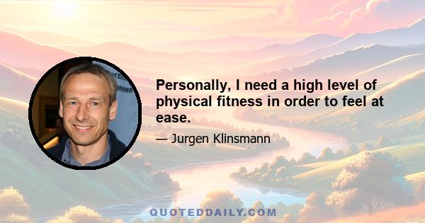 Personally, I need a high level of physical fitness in order to feel at ease.