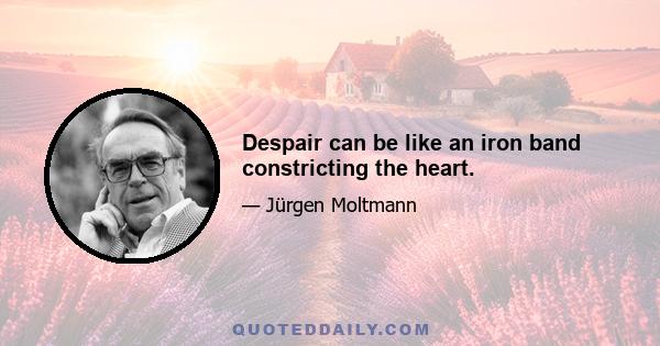 Despair can be like an iron band constricting the heart.