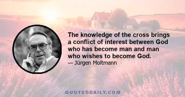 The knowledge of the cross brings a conflict of interest between God who has become man and man who wishes to become God.