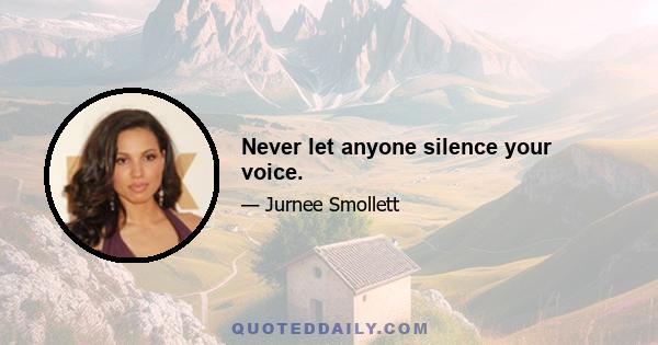 Never let anyone silence your voice.