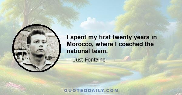 I spent my first twenty years in Morocco, where I coached the national team.