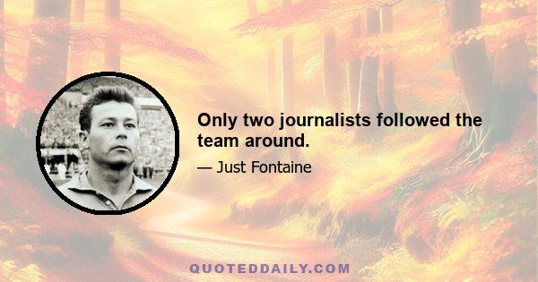 Only two journalists followed the team around.