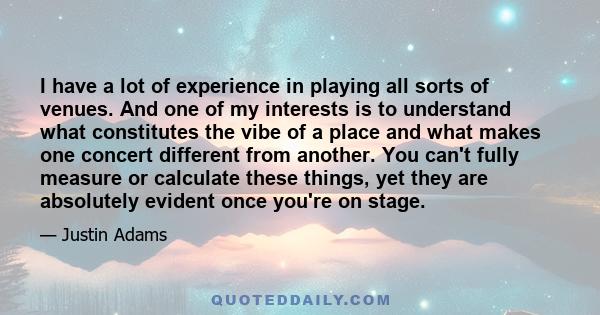 I have a lot of experience in playing all sorts of venues. And one of my interests is to understand what constitutes the vibe of a place and what makes one concert different from another. You can't fully measure or