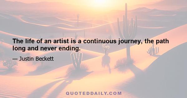 The life of an artist is a continuous journey, the path long and never ending.