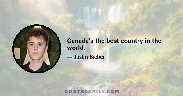 Canada's the best country in the world.