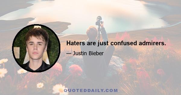 Haters are just confused admirers.