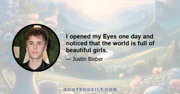 I opened my Eyes one day and noticed that the world is full of beautiful girls.