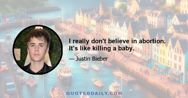 I really don't believe in abortion. It's like killing a baby.