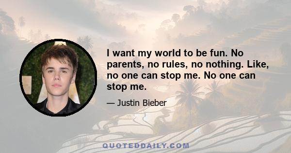 I want my world to be fun. No parents, no rules, no nothing. Like, no one can stop me. No one can stop me.