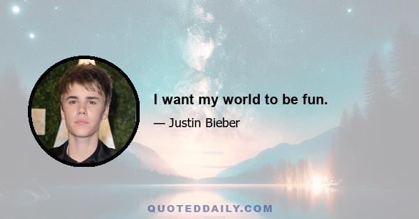 I want my world to be fun.