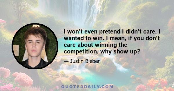 I won’t even pretend I didn’t care. I wanted to win. I mean, if you don’t care about winning the competition, why show up?