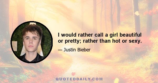 I would rather call a girl beautiful or pretty; rather than hot or sexy.