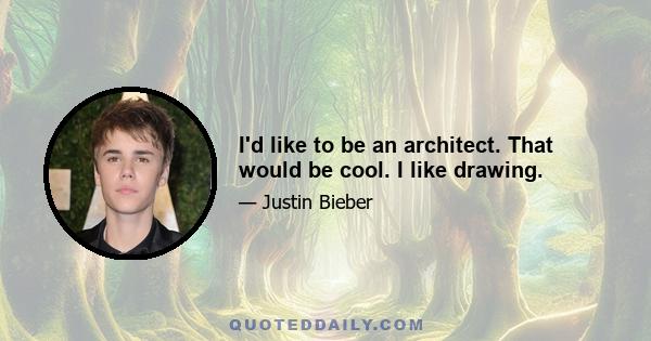 I'd like to be an architect. That would be cool. I like drawing.