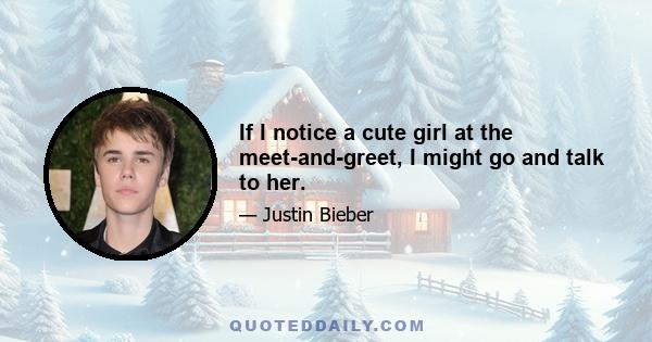 If I notice a cute girl at the meet-and-greet, I might go and talk to her.