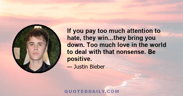 If you pay too much attention to hate, they win...they bring you down. Too much love in the world to deal with that nonsense. Be positive.