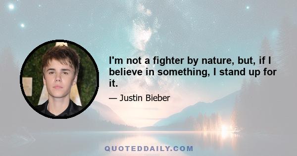 I'm not a fighter by nature, but, if I believe in something, I stand up for it.