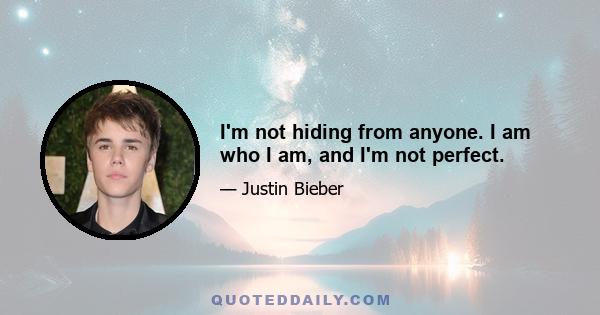 I'm not hiding from anyone. I am who I am, and I'm not perfect.