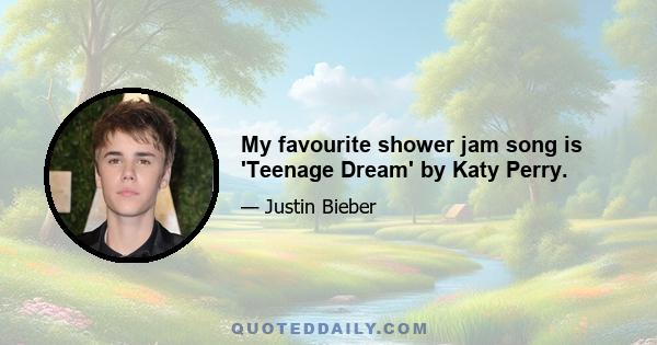 My favourite shower jam song is 'Teenage Dream' by Katy Perry.