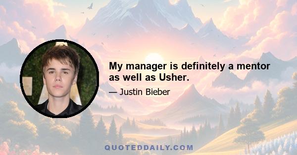 My manager is definitely a mentor as well as Usher.