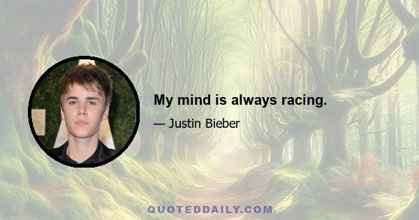 My mind is always racing.