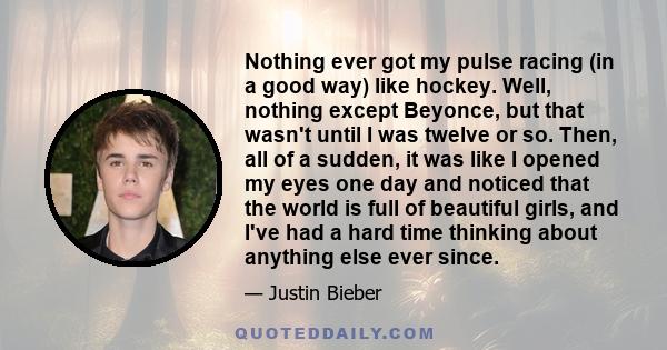 Nothing ever got my pulse racing (in a good way) like hockey. Well, nothing except Beyonce, but that wasn't until I was twelve or so. Then, all of a sudden, it was like I opened my eyes one day and noticed that the