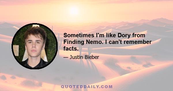 Sometimes I'm like Dory from Finding Nemo. I can't remember facts.