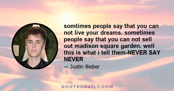 somtimes people say that you can not live your dreams. sometimes people say that you can not sell out madison square garden. well this is what i tell them-NEVER SAY NEVER