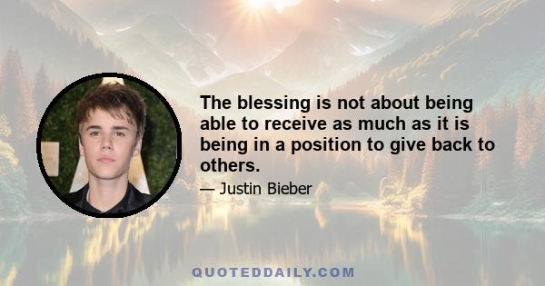 The blessing is not about being able to receive as much as it is being in a position to give back to others.