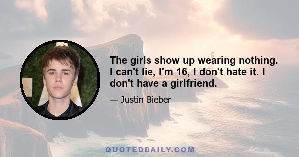 The girls show up wearing nothing. I can't lie, I'm 16, I don't hate it. I don't have a girlfriend.