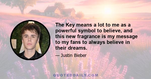 The Key means a lot to me as a powerful symbol to believe, and this new fragrance is my message to my fans to always believe in their dreams.