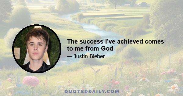 The success I've achieved comes to me from God