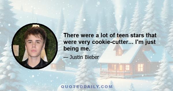 There were a lot of teen stars that were very cookie-cutter... I'm just being me.