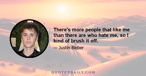 There's more people that like me than there are who hate me, so I kind of brush it off.