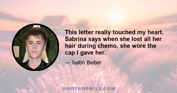 This letter really touched my heart. Sabrina says when she lost all her hair during chemo, she wore the cap I gave her.