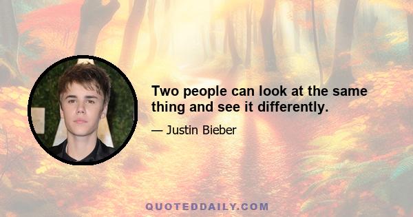 Two people can look at the same thing and see it differently.