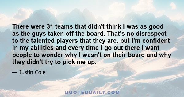 There were 31 teams that didn't think I was as good as the guys taken off the board. That's no disrespect to the talented players that they are, but I'm confident in my abilities and every time I go out there I want