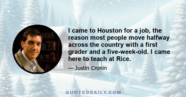 I came to Houston for a job, the reason most people move halfway across the country with a first grader and a five-week-old. I came here to teach at Rice.