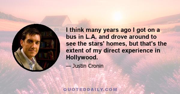 I think many years ago I got on a bus in L.A. and drove around to see the stars' homes, but that's the extent of my direct experience in Hollywood.