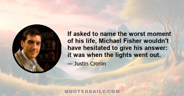 If asked to name the worst moment of his life, Michael Fisher wouldn't have hesitated to give his answer: it was when the lights went out.