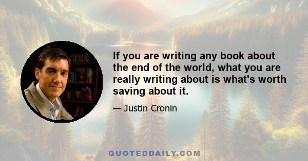 If you are writing any book about the end of the world, what you are really writing about is what's worth saving about it.