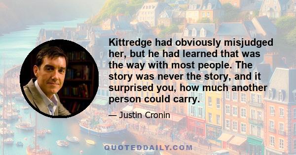 Kittredge had obviously misjudged her, but he had learned that was the way with most people. The story was never the story, and it surprised you, how much another person could carry.