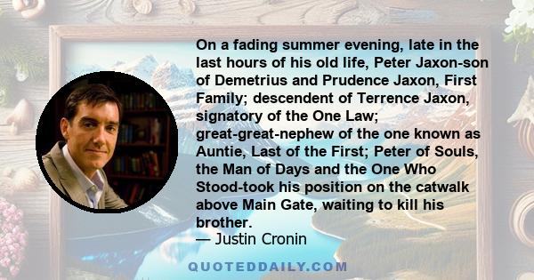 On a fading summer evening, late in the last hours of his old life, Peter Jaxon-son of Demetrius and Prudence Jaxon, First Family; descendent of Terrence Jaxon, signatory of the One Law; great-great-nephew of the one